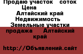 Продаю участок 5 соток › Цена ­ 300 000 - Алтайский край Недвижимость » Земельные участки продажа   . Алтайский край